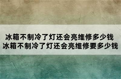 冰箱不制冷了灯还会亮维修多少钱 冰箱不制冷了灯还会亮维修要多少钱